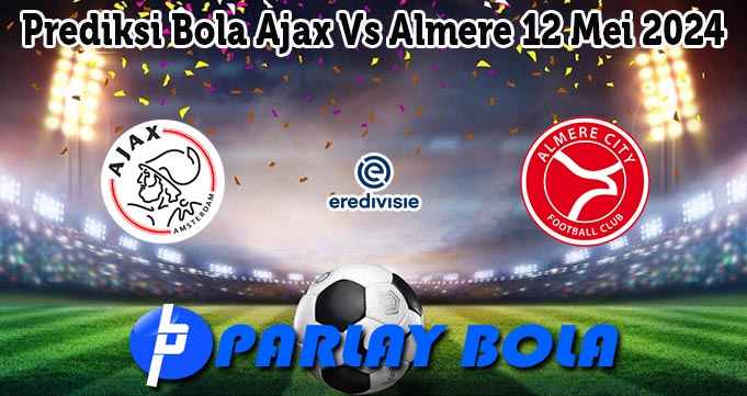 Prediksi Bola Ajax Vs Almere 12 Mei 2024