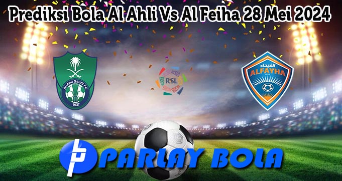 Prediksi Bola Al Ahli Vs Al Feiha 28 Mei 2024