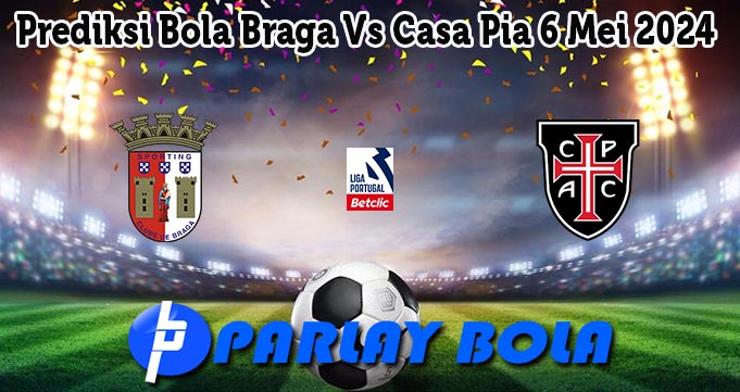 Prediksi Bola Braga Vs Casa Pia 6 Mei 2024