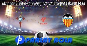 Prediksi Bola Celta Vigo Vs Valencia 26 Mei 2024