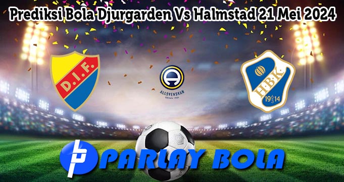 Prediksi Bola Djurgarden Vs Halmstad 21 Mei 2024