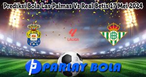 Prediksi Bola Las Palmas Vs Real Betis 17 Mei 2024