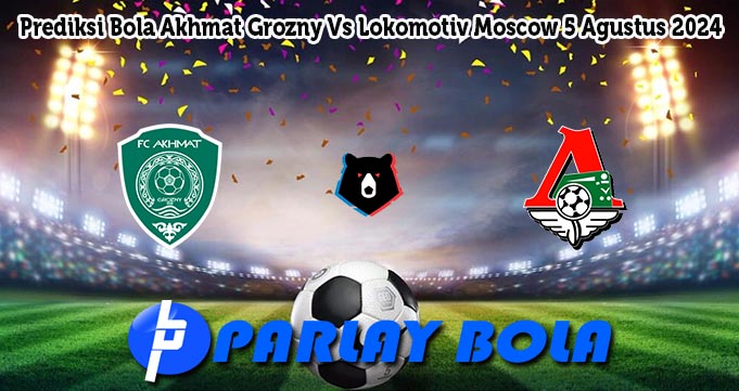 Prediksi Bola Akhmat Grozny Vs Lokomotiv Moscow 5 Agustus 2024