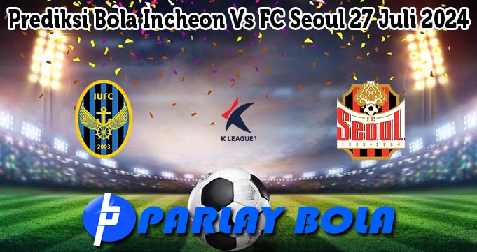 Prediksi Bola Incheon Vs FC Seoul 27 Juli 2024