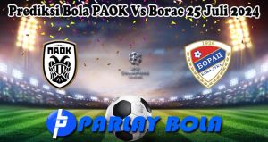 Prediksi Bola PAOK Vs Borac 25 Juli 2024