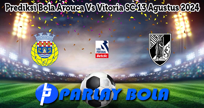 Prediksi Bola Arouca Vs Vitoria SC 13 Agustus 2024