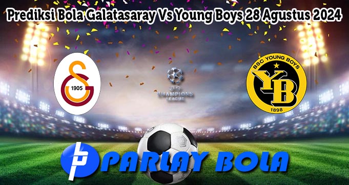 Prediksi Bola Galatasaray Vs Young Boys 28 Agustus 2024