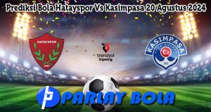 Prediksi Bola Hatayspor Vs Kasimpasa 20 Agustus 2024