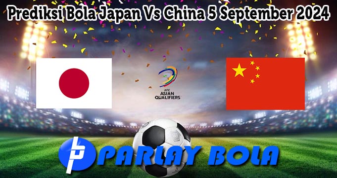 Prediksi Bola Japan Vs China 5 September 2024