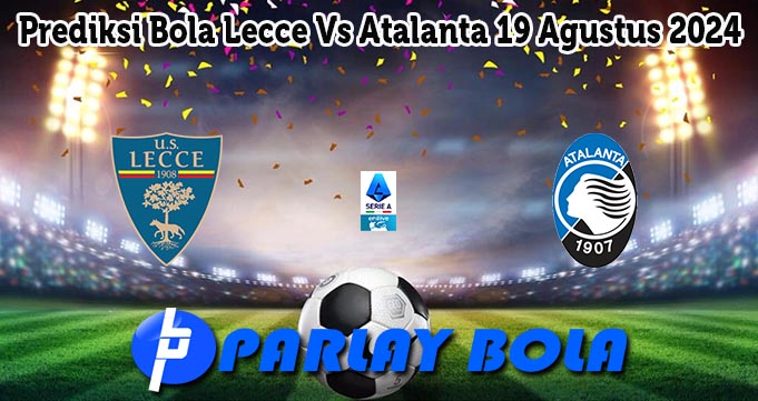 Prediksi Bola Lecce Vs Atalanta 19 Agustus 2024