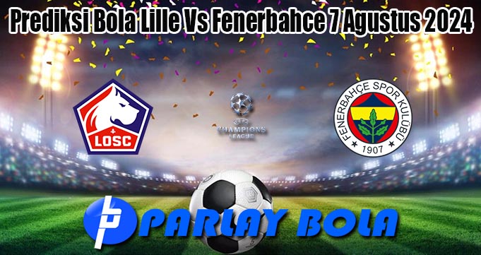 Prediksi Bola Lille Vs Fenerbahce 7 Agustus 2024