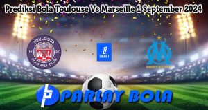 Prediksi Bola Toulouse Vs Marseille 1 September 2024