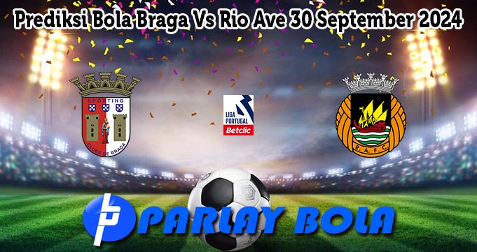 Prediksi Bola Braga Vs Rio Ave 30 September 2024