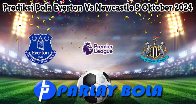 Prediksi Bola Everton Vs Newcastle 5 Oktober 2024