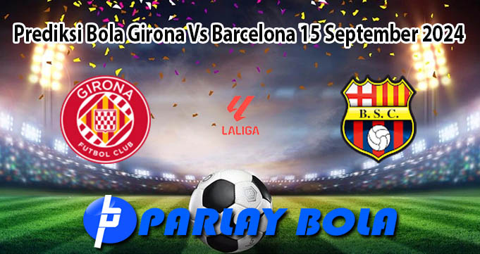 Prediksi Bola Girona Vs Barcelona 15 September 2024