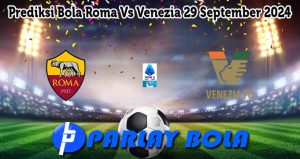 Prediksi Bola Roma Vs Venezia 29 September 2024