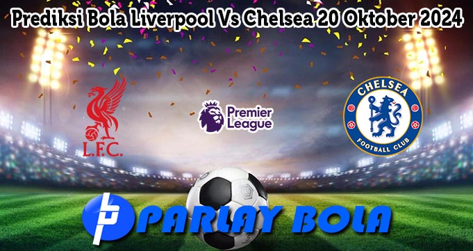 Prediksi Bola Liverpool Vs Chelsea 20 Oktober 2024