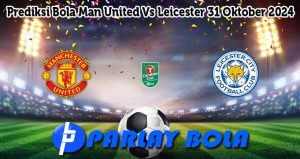 Prediksi Bola Man United Vs Leicester 31 Oktober 2024