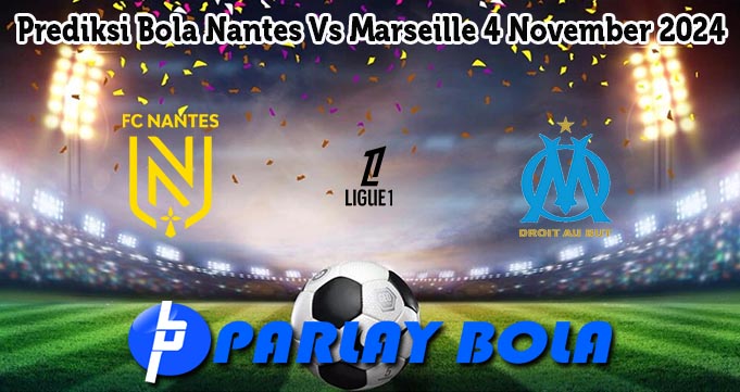 Prediksi Bola Nantes Vs Marseille 4 November 2024