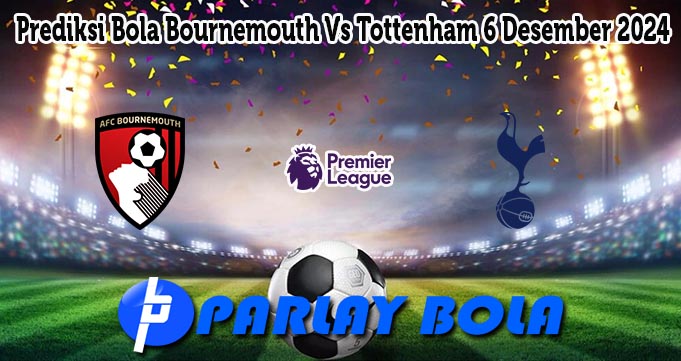 Prediksi Bola Bournemouth Vs Tottenham 6 Desember 2024