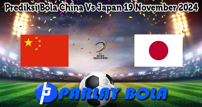 Prediksi Bola China Vs Japan 19 November 2024