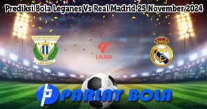 Prediksi Bola Leganes Vs Real Madrid 25 November 2024