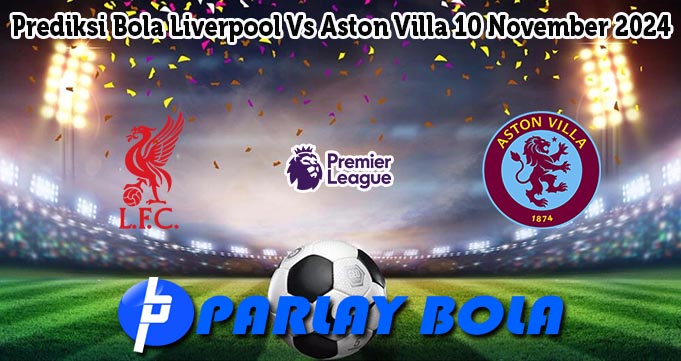 Prediksi Bola Liverpool Vs Aston Villa 10 November 2024