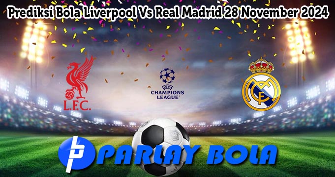 Prediksi Bola Liverpool Vs Real Madrid 28 November 2024