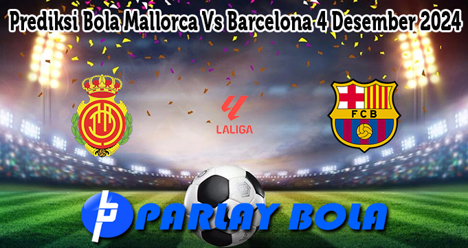 Prediksi Bola Mallorca Vs Barcelona 4 Desember 2024