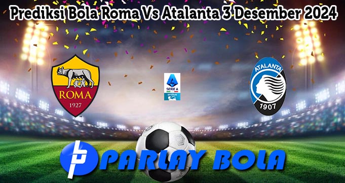 Prediksi Bola Roma Vs Atalanta 3 Desember 2024