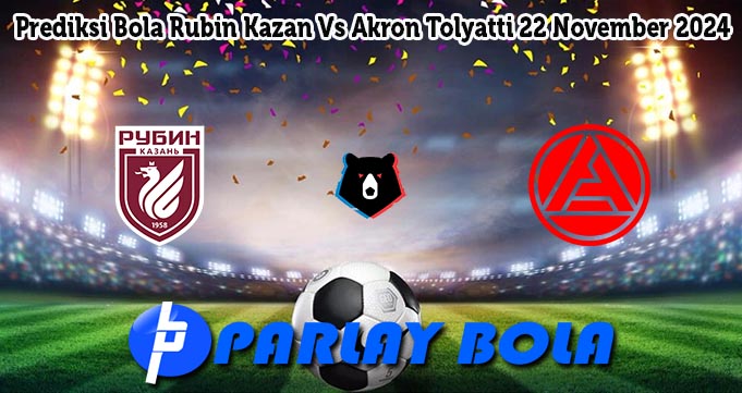 Prediksi Bola Rubin Kazan Vs Akron Tolyatti 22 November 2024