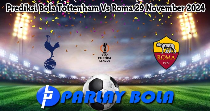 Prediksi Bola Tottenham Vs Roma 29 November 2024