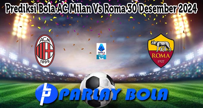 Prediksi Bola AC Milan Vs Roma 30 Desember 2024