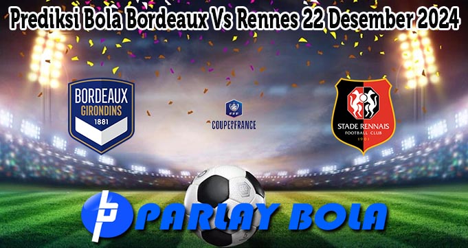 Prediksi Bola Bordeaux Vs Rennes 22 Desember 2024