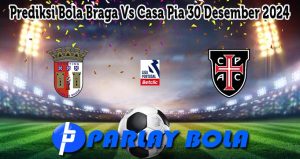 Prediksi Bola Braga Vs Casa Pia 30 Desember 2024