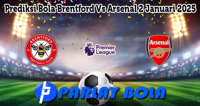 Prediksi Bola Brentford Vs Arsenal 2 Januari 2025