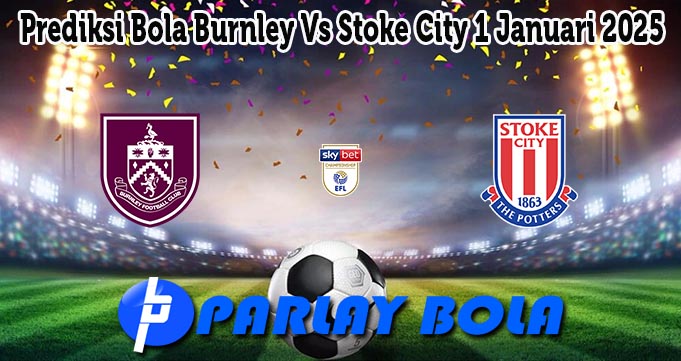 Prediksi Bola Burnley Vs Stoke City 1 Januari 2025