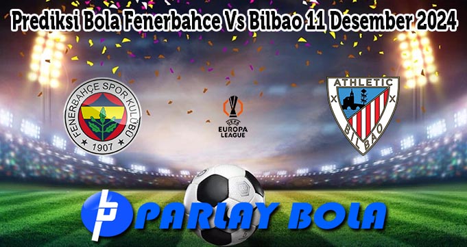 Prediksi Bola Fenerbahce Vs Bilbao 11 Desember 2024