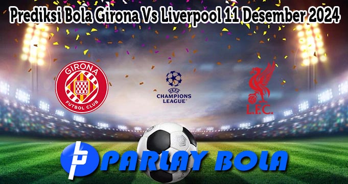 Prediksi Bola Girona Vs Liverpool 11 Desember 2024