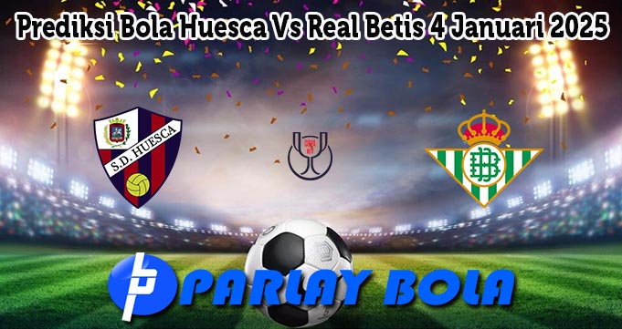 Prediksi Bola Huesca Vs Real Betis 4 Januari 2025