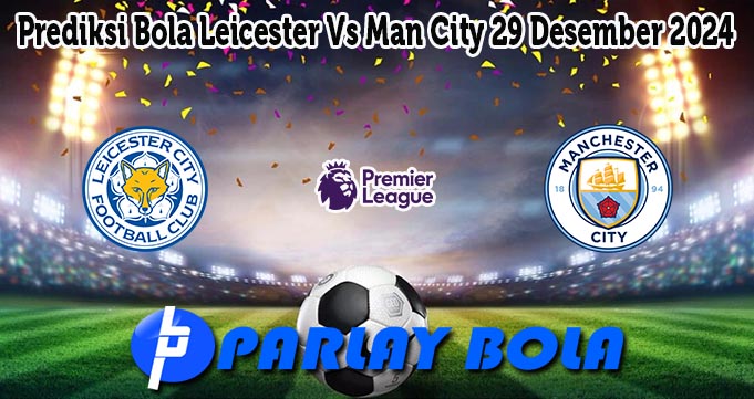 Prediksi Bola Leicester Vs Man City 29 Desember 2024