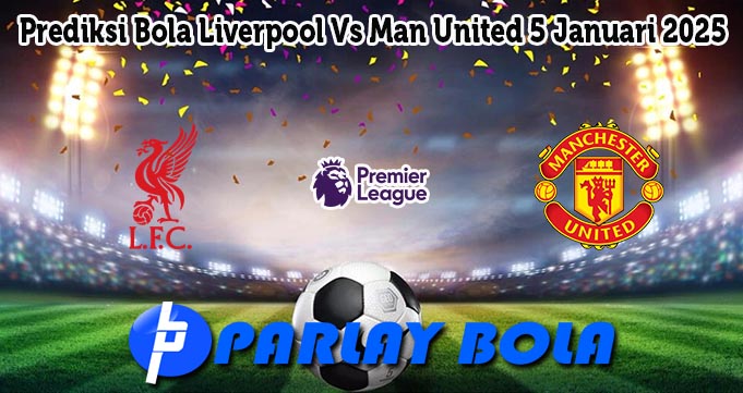 Prediksi Bola Liverpool Vs Man United 5 Januari 2025