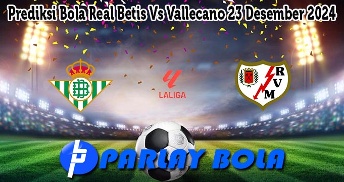 Prediksi Bola Real Betis Vs Vallecano 23 Desember 2024