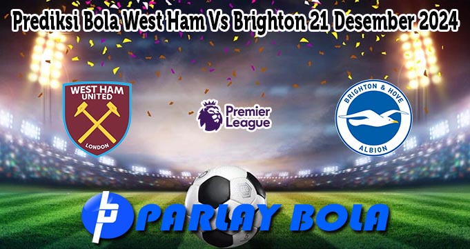 Prediksi Bola West Ham Vs Brighton 21 Desember 2024