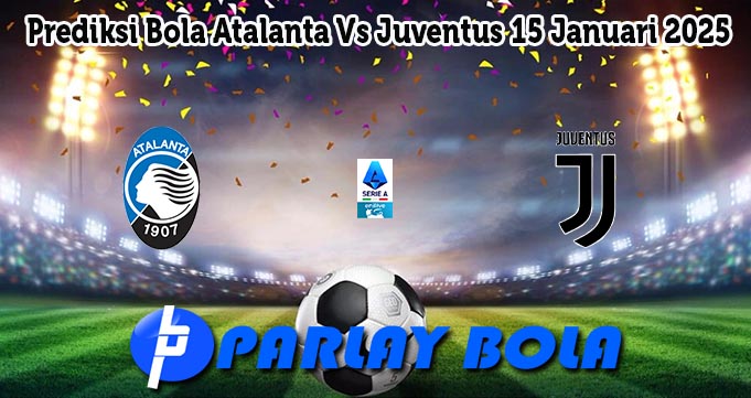 Prediksi Bola Atalanta Vs Juventus 15 Januari 2025