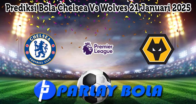 Prediksi Bola Chelsea Vs Wolves 21 Januari 2025