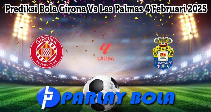 Prediksi Bola Girona Vs Las Palmas 4 Februari 2025