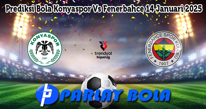 Prediksi Bola Konyaspor Vs Fenerbahce 14 Januari 2025