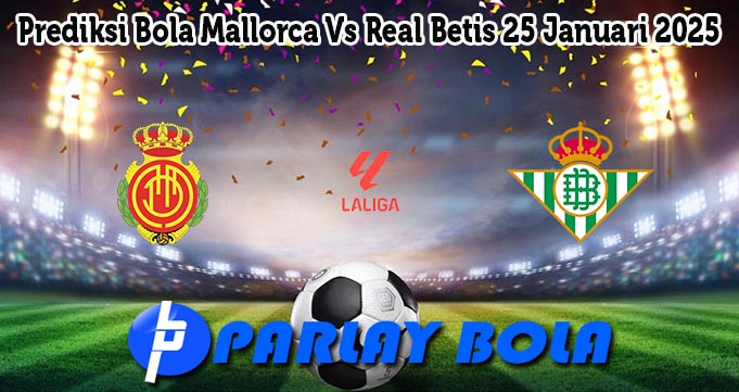 Prediksi Bola Mallorca Vs Real Betis 25 Januari 2025