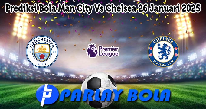 Prediksi Bola Man City Vs Chelsea 26 Januari 2025